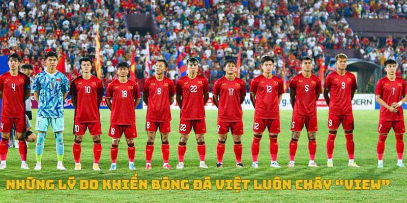 Xem trực tiếp bóng đá Việt ở đâu uy tín, không giật lag? 4 Những lý do khiến trực tiếp bóng đá Việt luôn cháy view