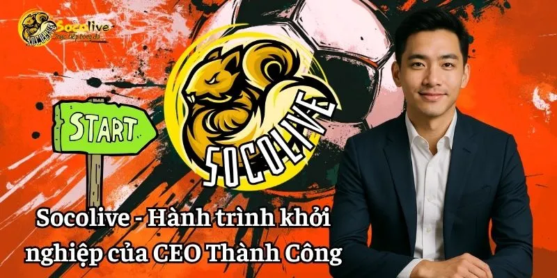 CEO Thành Công 6 Socolive - Hành trình khởi nghiệp của CEO Thành Công