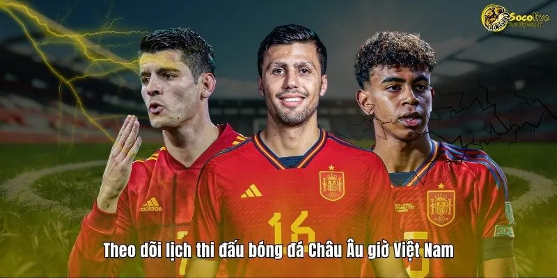 LỊCH THI ĐẤU 46 Theo dõi lịch thi đấu bóng đá Châu Âu giờ Việt Nam
