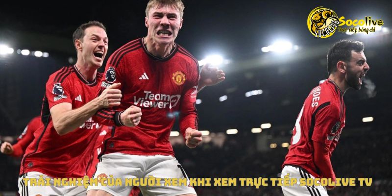 Xem trực tiếp Socolive miễn phí – Hướng dẫn từ A đến Z 5 Trải nghiệm thực tế khi xem trực tiếp bóng đá tại Socolive TV