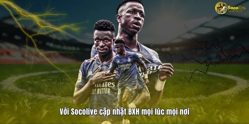 BẢNG XẾP HẠNG 44 Với Socolive cập nhật BXH mọi lúc mọi nơi