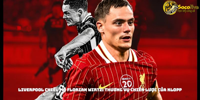 Liverpool chiêu mộ tiền vệ Florian Wirtz