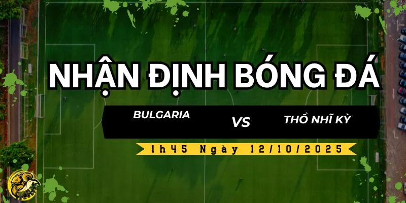 Nhận Định Bóng Đá Bulgaria vs Thổ Nhĩ Kỳ, 1h45 Ngày 12/10 5 Socolive TV nhận định và dự đoán kết quả